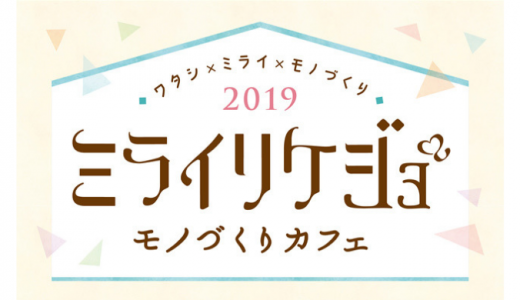 [Rikejo] 第4回 ミライリケジョ モノづくりカフェ 2019 | 2019年3月17日（日） まで