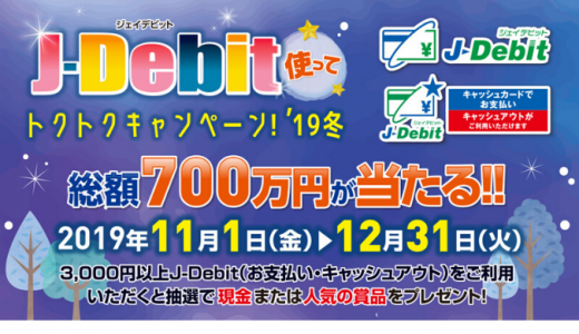 [J-Debit] J-Debit使ってトクトクキャンペーン’19冬 | 2019年12月31日（火） まで
